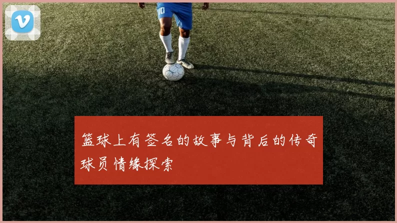 篮球上有签名的故事与背后的传奇球员情缘探索