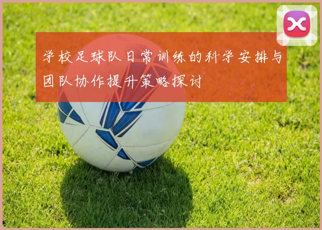 学校足球队日常训练的科学安排与团队协作提升策略探讨