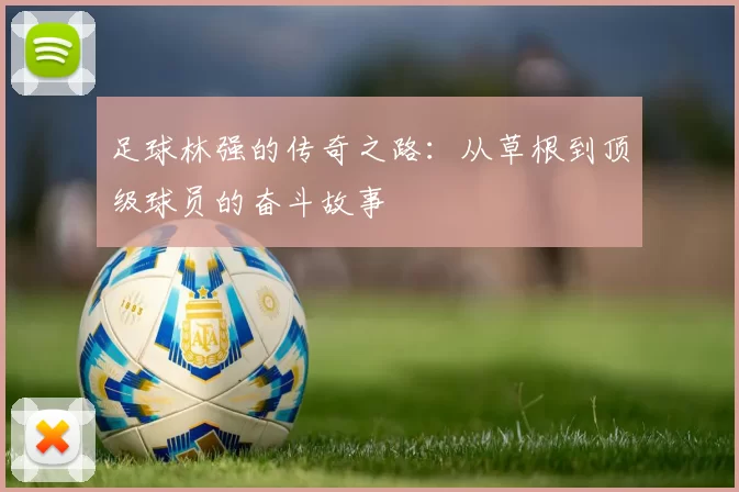 足球林强的传奇之路：从草根到顶级球员的奋斗故事