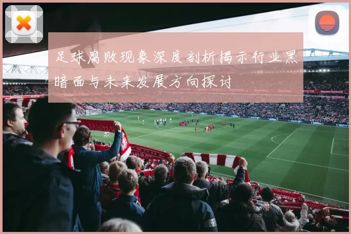 足球腐败现象深度剖析揭示行业黑暗面与未来发展方向探讨