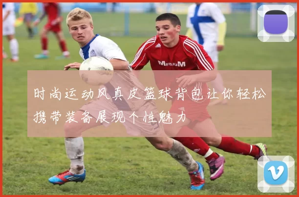 时尚运动风真皮篮球背包让你轻松携带装备展现个性魅力
