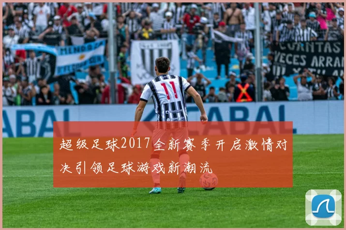 超级足球2017全新赛季开启激情对决引领足球游戏新潮流