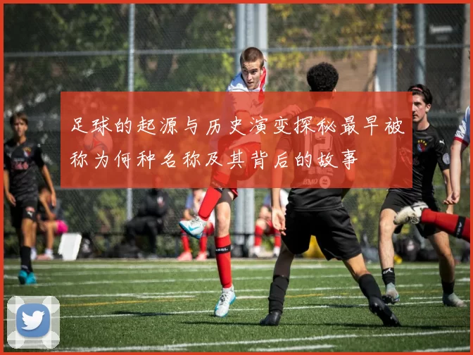 足球的起源与历史演变探秘最早被称为何种名称及其背后的故事