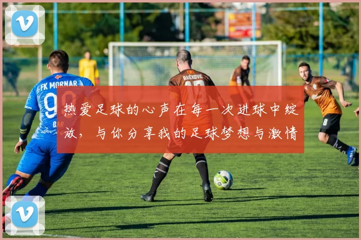 热爱足球的心声在每一次进球中绽放，与你分享我的足球梦想与激情
